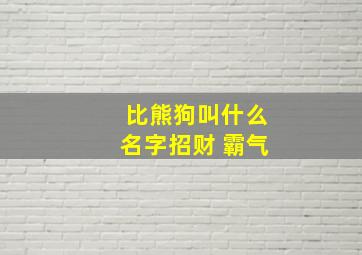 比熊狗叫什么名字招财 霸气